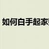 如何白手起家赚钱之道（如何白手起家创业）