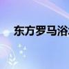 东方罗马浴场电话号码（东方罗马浴场）