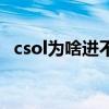 csol为啥进不去游戏（csol为什么进不去）