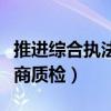 推进综合执法重点在农产品安全工商质检(工商质检) 推进综合执法重点在农产品安全工商质检(工商质检)
