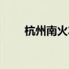 杭州南火车站电话（杭州南火车站）