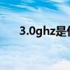 3.0ghz是什么意思（ghz是什么意思）