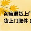 淘宝退货上门取件和自己寄哪个便宜（淘宝退货上门取件）