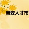宝安人才市场招聘地址（宝安人才市场）