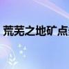 荒芜之地矿点多久刷新一次（荒芜之地矿点）