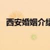 西安婚姻介绍所有哪些（西安婚姻介绍所）