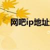网吧ip地址查询官网（网吧ip地址查询）