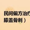 民间偏方治疗膝盖骨刺的方法（民间偏方治疗膝盖骨刺）