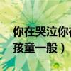 你在哭泣你在怀疑（你正在哭泣 仿佛抽泣的孩童一般）