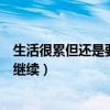 生活很累但还是要继续的励志说说图片(生活很累但还是要继续) 生活很累但还是要继续的励志说说图片(生活很累但还是要继续)