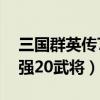 三国群英传7最强武将技能（三国群英传7最强20武将）