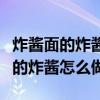 炸酱面的炸酱怎么做最好吃窍门(家常炸酱面的炸酱怎么做) 炸酱面的炸酱怎么做最好吃窍门(家常炸酱面的炸酱怎么做)