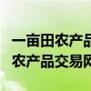 一亩田农产品交易网是正规的网站吗（一亩田农产品交易网）