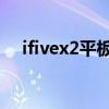 ifivex2平板电脑大概多少钱（ifive x2）