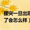 腰突一旦出现屁股疼严重吗（腰间盘突出严重了会怎么样）