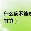 什么病不能吃竹笋不能喝啤酒（什么病不能吃竹笋）