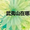 武夷山在哪里属于哪个省（武夷山在哪）