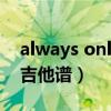 always online吉他谱G调（always online吉他谱）