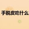 手脱皮吃什么水果最好（手脱皮吃什么水果）