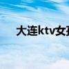 大连ktv女孩哪家最好（大连洗浴中心）