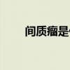 间质瘤是什么瘤子（间质瘤是什么）