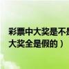 彩票中大奖是不是假的?你们身边有中奖的人吗?（买彩票中大奖全是假的）