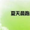 夏天晨跑最佳时间（晨跑最佳时间）