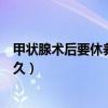 甲状腺术后要休养多久才可以带孩子（甲状腺术后要休养多久）