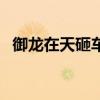 御龙在天砸车什么职业好（御龙在天砸车）