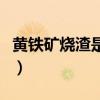 黄铁矿烧渣是生产硫酸的工业废渣（工业废渣）