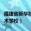 福建省新华技术学校是大专么（福建省新华技术学校）