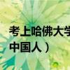 考上哈佛大学的中国人有谁（考上哈佛大学的中国人）