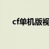 cf单机版视频解说（cf单机版小勇1 6）