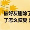 被好友删除了怎么恢复聊天记录（被好友删除了怎么恢复）
