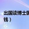出国读博士国家有补贴吗（出国读博士要多少钱）