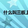 什么叫三板上市公司（什么叫新三板上市）