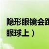 隐形眼镜会跑到眼球后面吗（隐形眼镜吸不到眼球上）