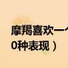 摩羯喜欢一个人的表现形式（摩羯喜欢你的10种表现）