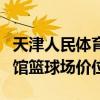 天津人民体育馆篮球场价位表（天津人民体育馆篮球场价位）