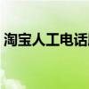 淘宝人工电话服务（淘宝人工服务号码多少）