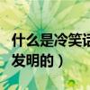 什么是冷笑话?冷笑话是谁创作的?（冷笑话谁发明的）