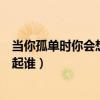当你孤单时你会想起谁歌曲是表白歌吗（当你孤单时你会想起谁）
