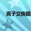 离子交换膜怎么判断阴阳（离子交换膜）