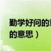 勤学好问的意思是什么 标准答案（勤学好问的意思）