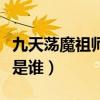 九天荡魔祖师是谁坐骑是什么（九天荡魔祖师是谁）