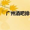 广州酒吧排名第一滚石（广州酒吧排名）