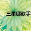 三星哪款手机最好（三星那款手机最好）