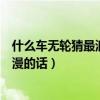 什么车无轮猜最浪漫字（什么车无轮什么猪无嘴猜一句最浪漫的话）