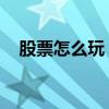 股票怎么玩 新手如何入手（股票怎么玩）