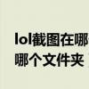 lol截图在哪个文件夹里面win10（lol截图在哪个文件夹）